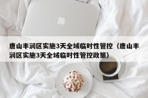 唐山丰润区实施3天全域临时性管控（唐山丰润区实施3天全域临时性管控政策）