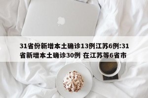 31省份新增本土确诊13例江苏6例:31省新增本土确诊30例 在江苏等6省市