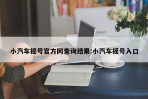 小汽车摇号官方网查询结果:小汽车摇号入口