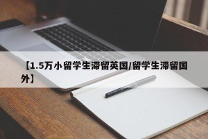 【1.5万小留学生滞留英国/留学生滞留国外】