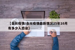 【合川疫情/合川疫情最新情况25年10月有多少人感染】