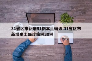 31省区市新增51例本土确诊:31省区市新增本土确诊病例30例