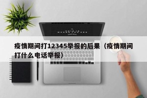 疫情期间打12345举报的后果（疫情期间打什么电话举报）