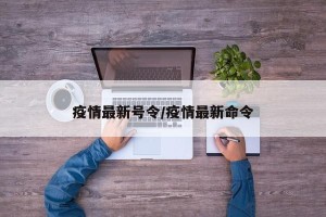 疫情最新号令/疫情最新命令