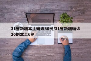 31省新增本土确诊30例/31省新增确诊20例本土6例