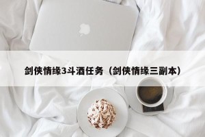 剑侠情缘3斗酒任务（剑侠情缘三副本）