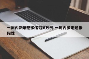 一周内新增感染者超6万例:一周内多地通报阳性