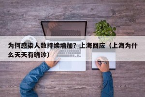 为何感染人数持续增加？上海回应（上海为什么天天有确诊）