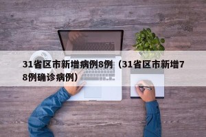 31省区市新增病例8例（31省区市新增78例确诊病例）