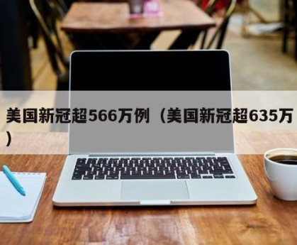 美国新冠超566万例（美国新冠超635万）