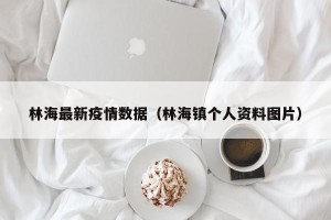 林海最新疫情数据（林海镇个人资料图片）
