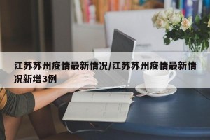江苏苏州疫情最新情况/江苏苏州疫情最新情况新增3例