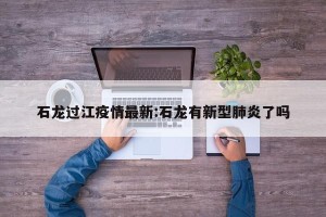 石龙过江疫情最新:石龙有新型肺炎了吗