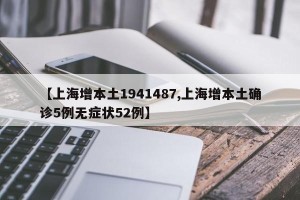 【上海增本土1941487,上海增本土确诊5例无症状52例】