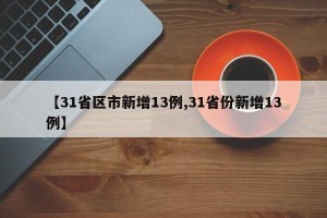 【31省区市新增13例,31省份新增13例】