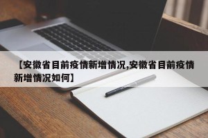 【安徽省目前疫情新增情况,安徽省目前疫情新增情况如何】