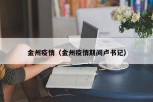 金州疫情（金州疫情期间卢书记）
