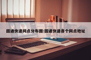 圆通快递网点分布图:圆通快递各个网点地址