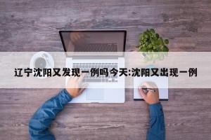 辽宁沈阳又发现一例吗今天:沈阳又出现一例