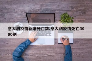 意大利疫情新增死亡数:意大利疫情死亡4000例