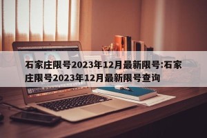 石家庄限号2023年12月最新限号:石家庄限号2023年12月最新限号查询