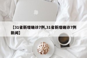 【31省新增确诊7例,31省新增确诊7例新闻】