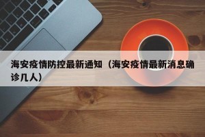海安疫情防控最新通知（海安疫情最新消息确诊几人）