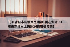 【31省区市新增本土确诊1例在安徽,31省份新增本土确诊24例安徽疫情】