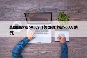 美国确诊超503万（美国确诊超503万病例）
