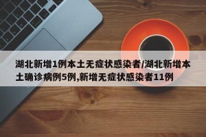 湖北新增1例本土无症状感染者/湖北新增本土确诊病例5例,新增无症状感染者11例