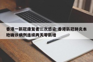 香港一新冠康复者二次感染:香港新冠肺炎本地确诊病例连续两天零新增