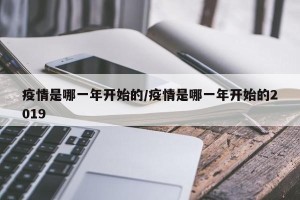 疫情是哪一年开始的/疫情是哪一年开始的2019