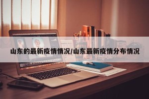 山东的最新疫情情况/山东最新疫情分布情况