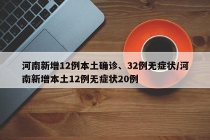 河南新增12例本土确诊、32例无症状/河南新增本土12例无症状20例