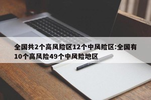 全国共2个高风险区12个中风险区:全国有10个高风险49个中风险地区