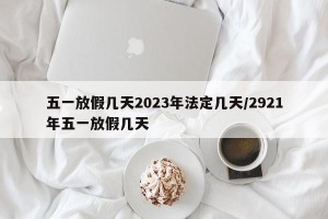 五一放假几天2023年法定几天/2921年五一放假几天