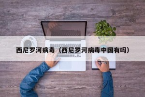 西尼罗河病毒（西尼罗河病毒中国有吗）