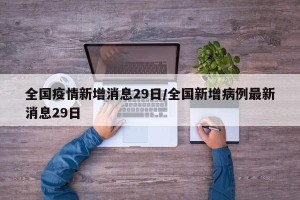 全国疫情新增消息29日/全国新增病例最新消息29日