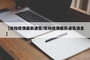 【安阳疫情最新通告/安阳疫情最新通告消息】
