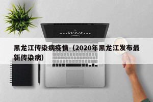 黑龙江传染病疫情（2020年黑龙江发布最新传染病）