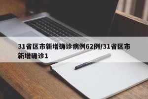 31省区市新增确诊病例62例/31省区市新增确诊1
