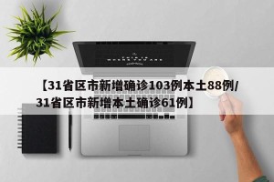 【31省区市新增确诊103例本土88例/31省区市新增本土确诊61例】