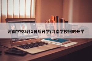 河南学校3月1日后开学/河南学校何时开学