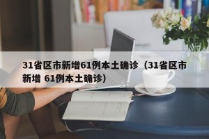 31省区市新增61例本土确诊（31省区市新增 61例本土确诊）