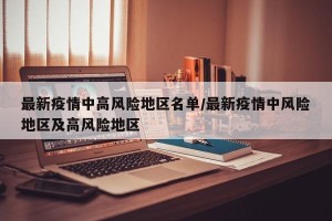 最新疫情中高风险地区名单/最新疫情中风险地区及高风险地区