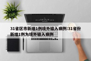 31省区市新增1例境外输入病例:31省份新增1例为境外输入病例