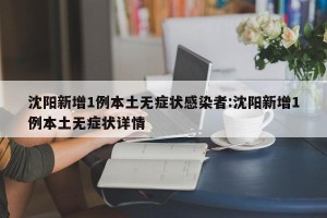 沈阳新增1例本土无症状感染者:沈阳新增1例本土无症状详情