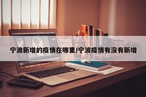 宁波新增的疫情在哪里/宁波疫情有没有新增