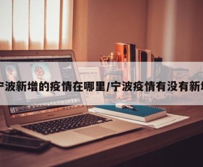 宁波新增的疫情在哪里/宁波疫情有没有新增