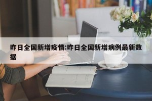 昨日全国新增疫情:昨日全国新增病例最新数据